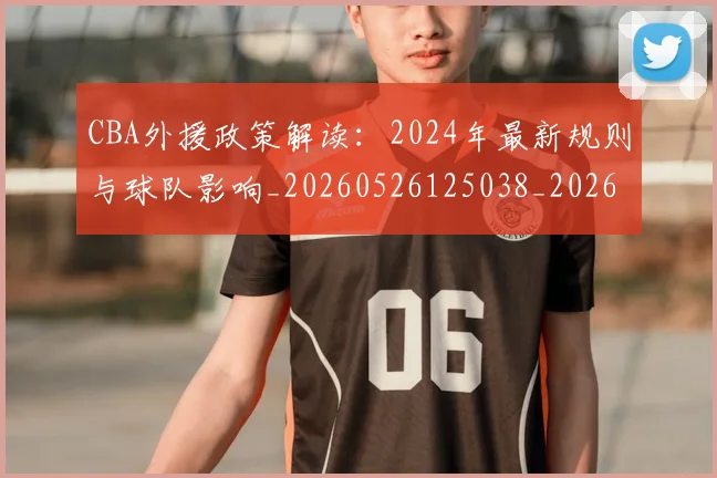 CBA外援政策解读：2024年最新规则与球队影响_20260526125038_20260606165204