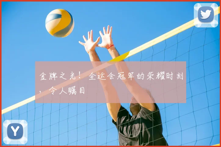 金牌之光!全运会冠军的荣耀时刻,令人瞩目