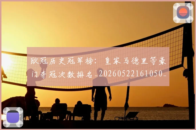 欧冠历史冠军榜：皇家马德里等豪门夺冠次数排名_20260522161050_20260609224547