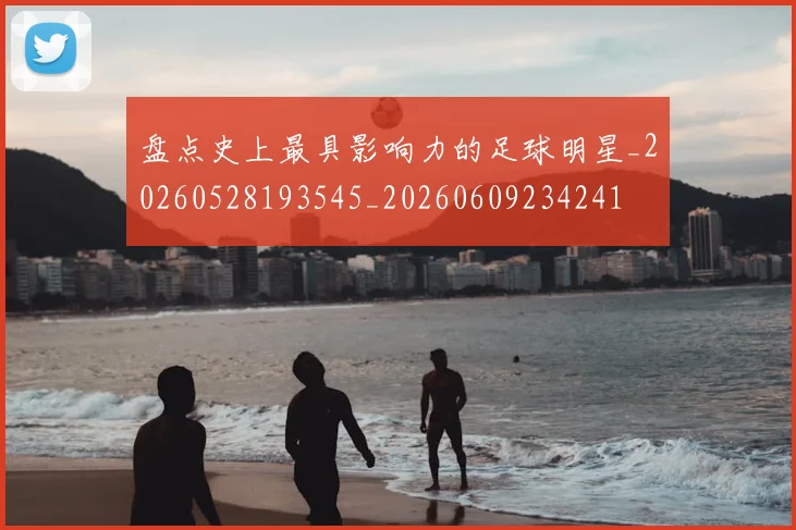 盘点史上最具影响力的足球明星_20260528193545_20260609234241