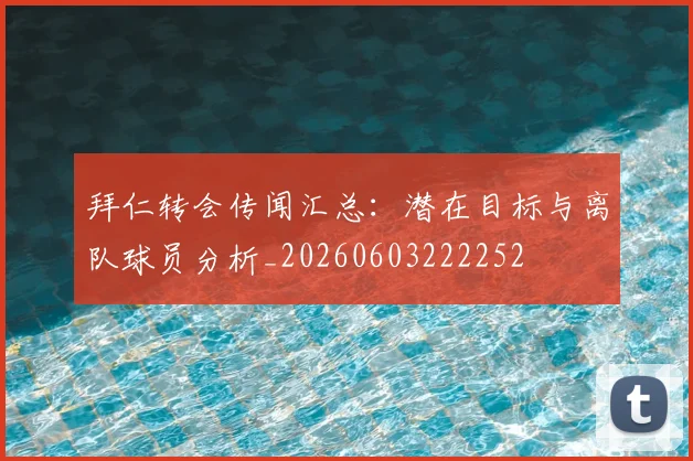 拜仁转会传闻汇总：潜在目标与离队球员分析_20260603222252