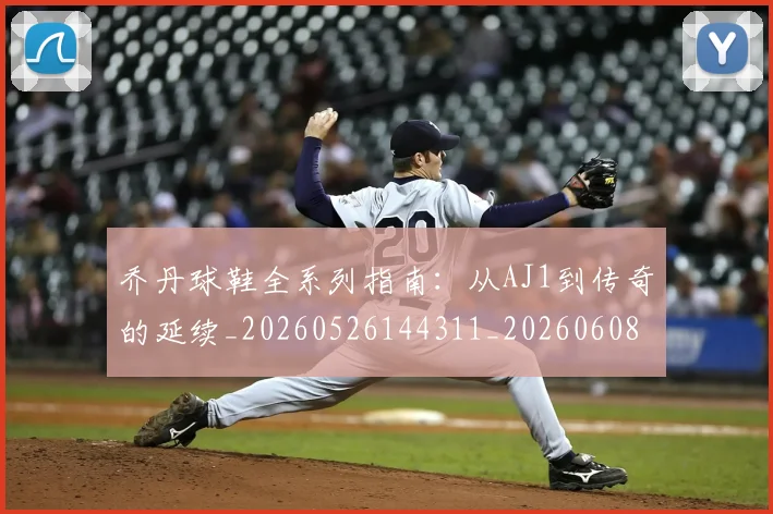 乔丹球鞋全系列指南：从AJ1到传奇的延续_20260526144311_20260608142415