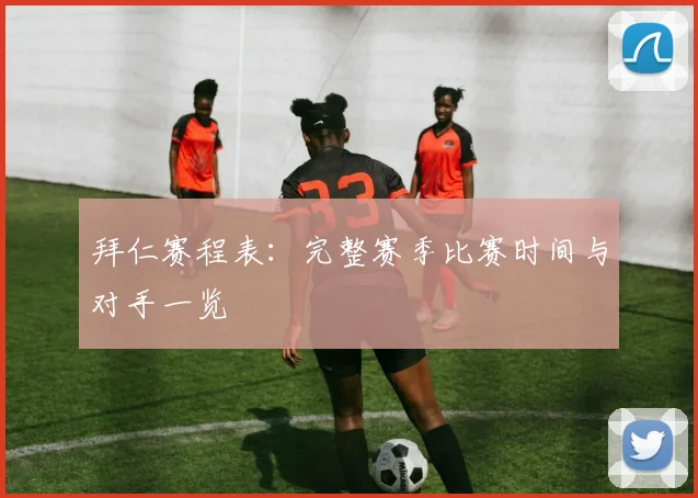 拜仁赛程表：完整赛季比赛时间与对手一览