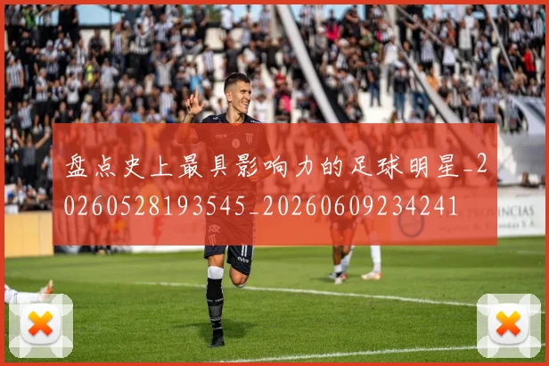 盘点史上最具影响力的足球明星_20260528193545_20260609234241