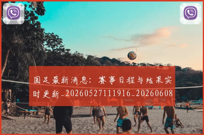 国足最新消息：赛事日程与结果实时更新_20260527111916_20260608142948