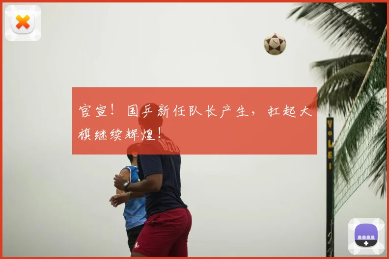 官宣！国乒新任队长产生，扛起大旗继续辉煌！